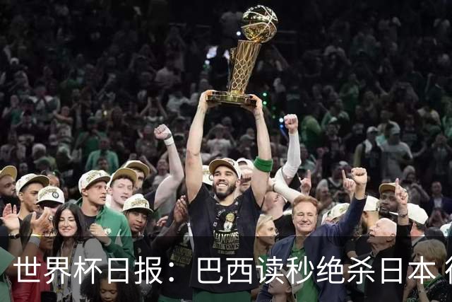 世界杯日报：巴西读秒绝杀日本 德国荷兰点球大战均出局