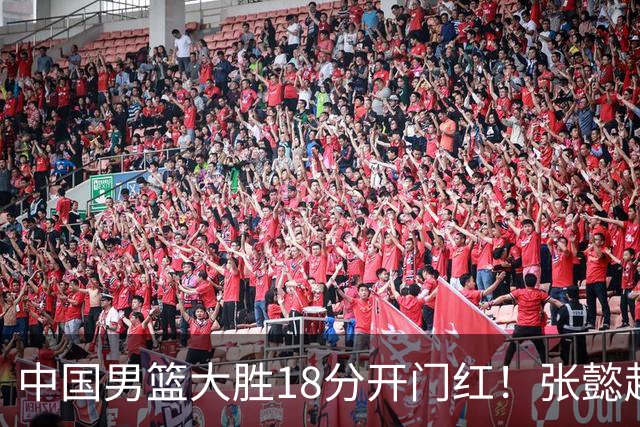 中国男篮大胜18分开门红！张懿赵杰23分3板6助2断，被誉为4字外援