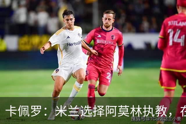 卡佩罗：米兰选择阿莫林执教，在我看来完全像是听天由命、碰运气