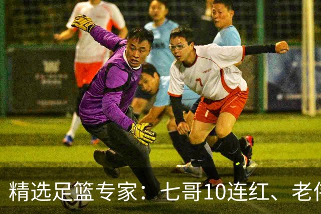 精选足篮专家：七哥10连红、老伟9连红出击世界杯！