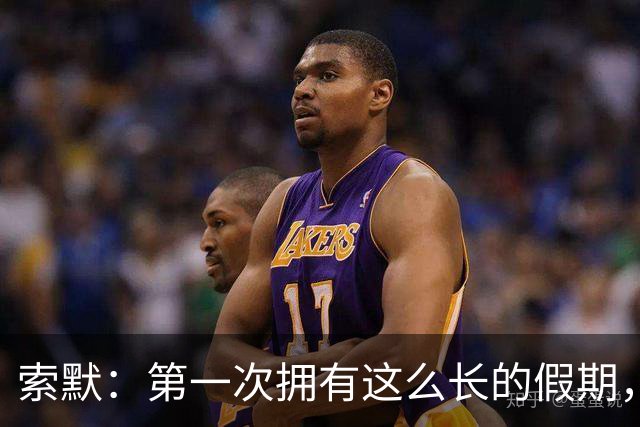 索默：第一次拥有这么长的假期，在国米踢了好多比赛终于能喘口气