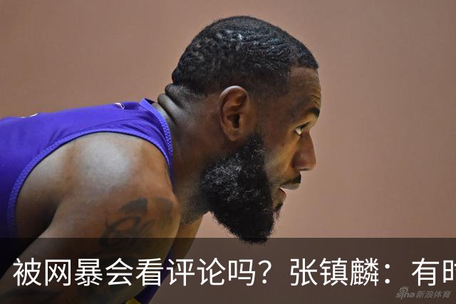 被网暴会看评论吗？张镇麟：有时候故意看 这事让我重新审视自己