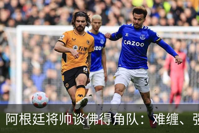 阿根廷将帅谈佛得角队：难缠、强大……
