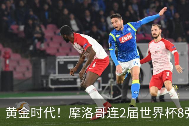 黄金时代！摩洛哥连2届世界杯8强 各级国字号花繁叶茂